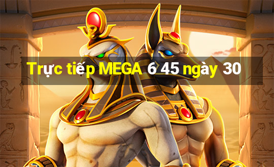 Trực tiếp MEGA 6 45 ngày 30