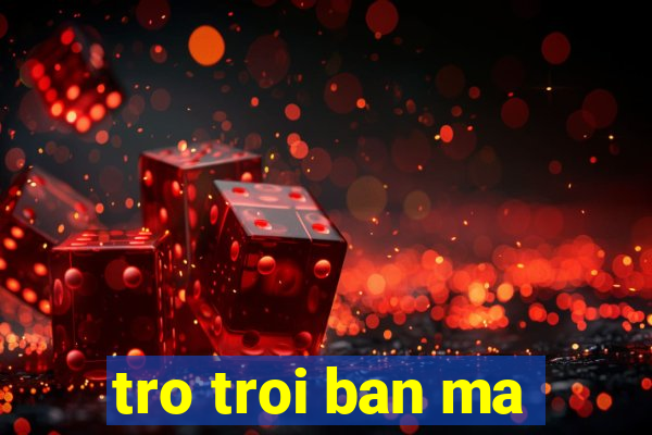 tro troi ban ma