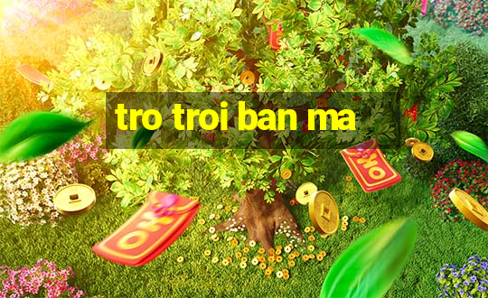 tro troi ban ma