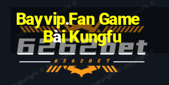 Bayvip.Fan Game Bài Kungfu