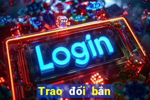 Trao đổi bắn cá trực tuyến