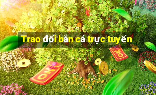 Trao đổi bắn cá trực tuyến