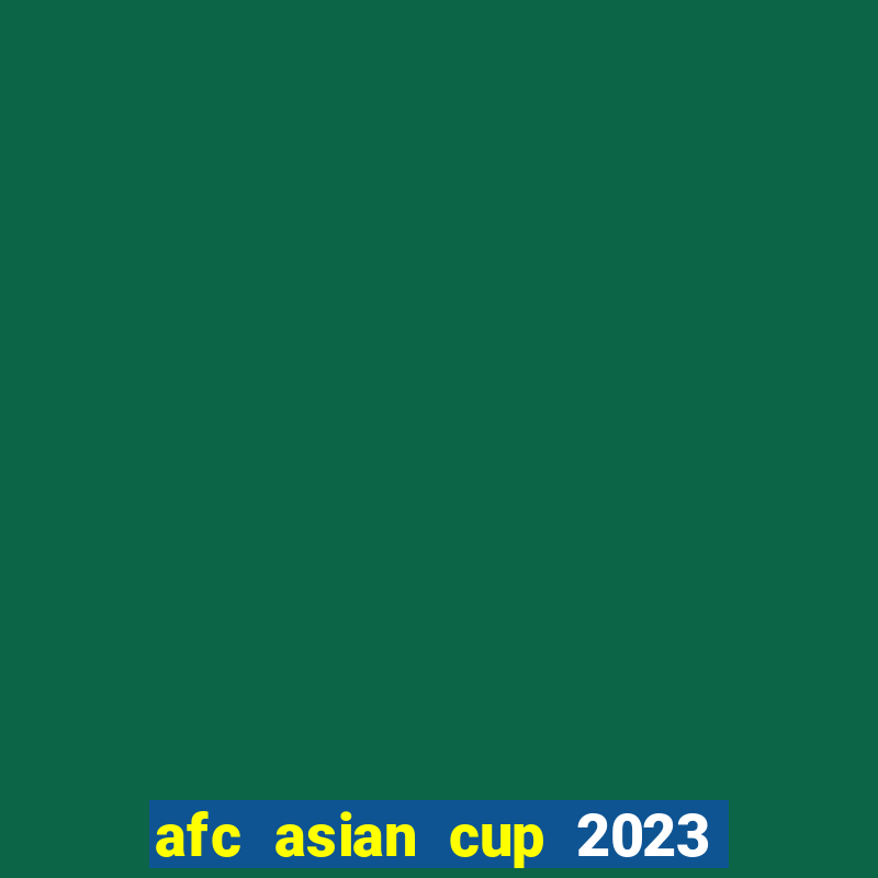 afc asian cup 2023 bảng xếp hạng