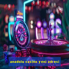 anadolu casino yeni adresi