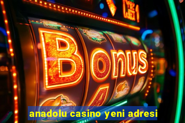 anadolu casino yeni adresi