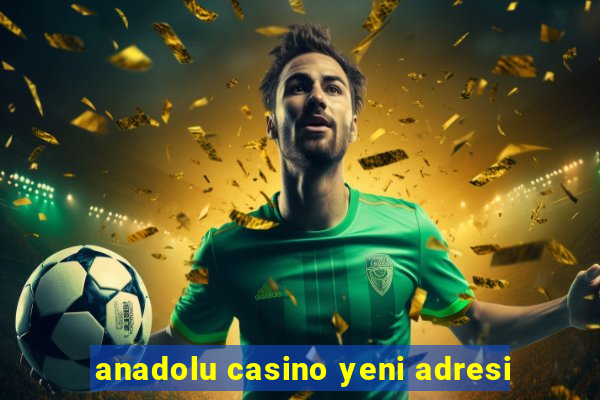 anadolu casino yeni adresi