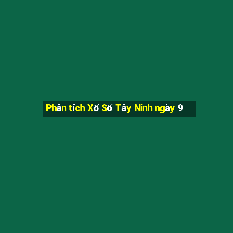 Phân tích Xổ Số Tây Ninh ngày 9