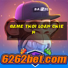 game thoi loan chien