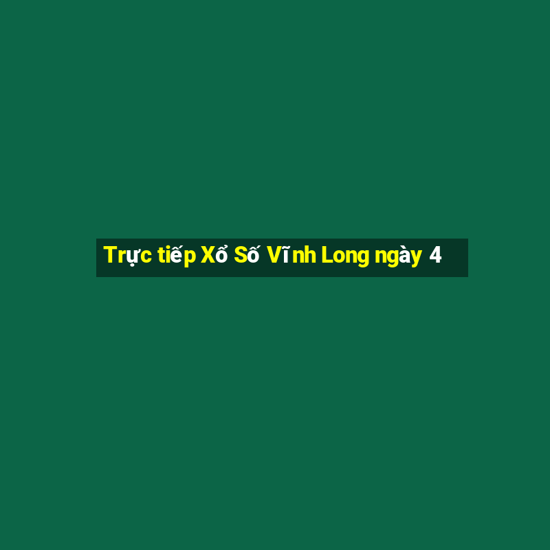 Trực tiếp Xổ Số Vĩnh Long ngày 4