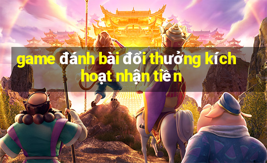 game đánh bài đổi thưởng kích hoạt nhận tiền