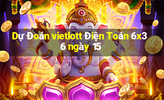 Dự Đoán vietlott Điện Toán 6x36 ngày 15