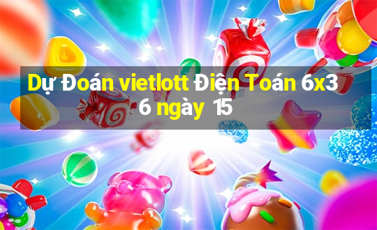 Dự Đoán vietlott Điện Toán 6x36 ngày 15