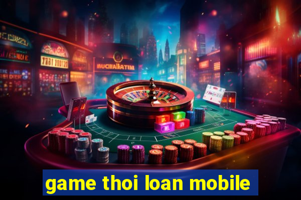 game thoi loan mobile