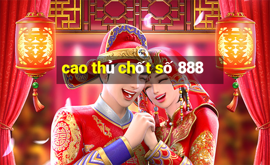 cao thủ chốt số 888