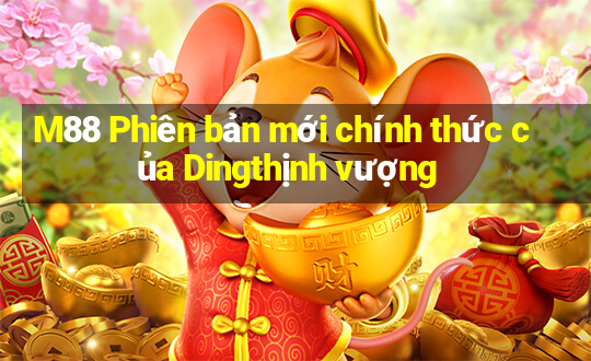 M88 Phiên bản mới chính thức của Dingthịnh vượng