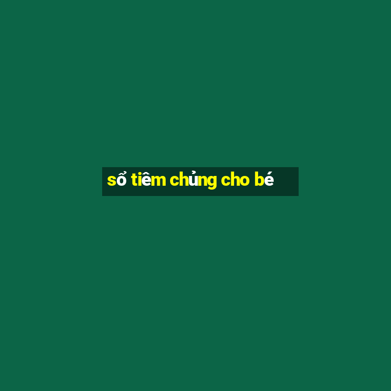 sổ tiêm chủng cho bé