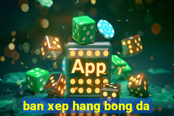 ban xep hang bong da