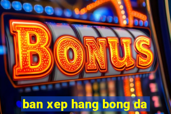 ban xep hang bong da