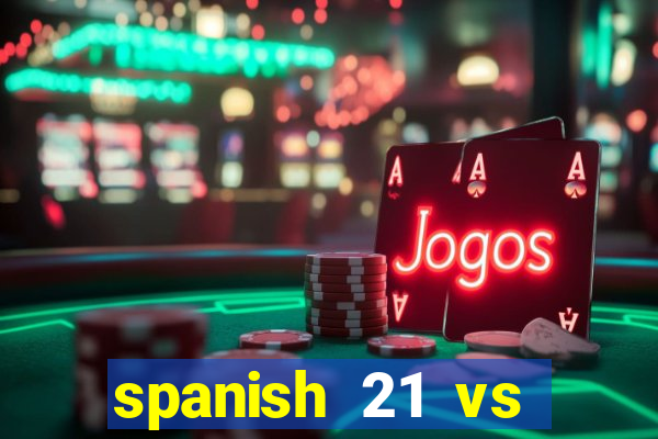 spanish 21 vs blackjack reddit