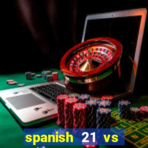 spanish 21 vs blackjack reddit