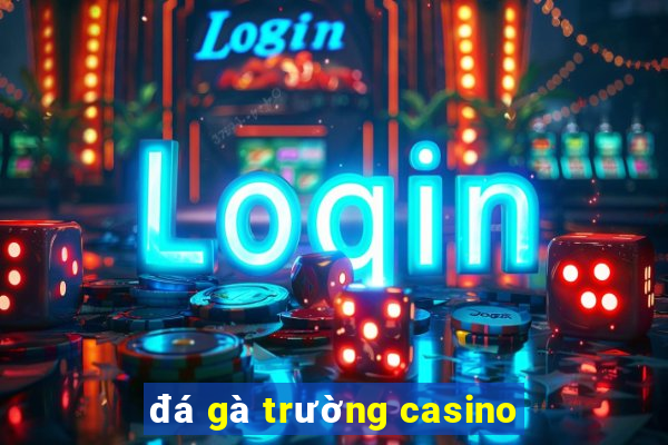 đá gà trường casino