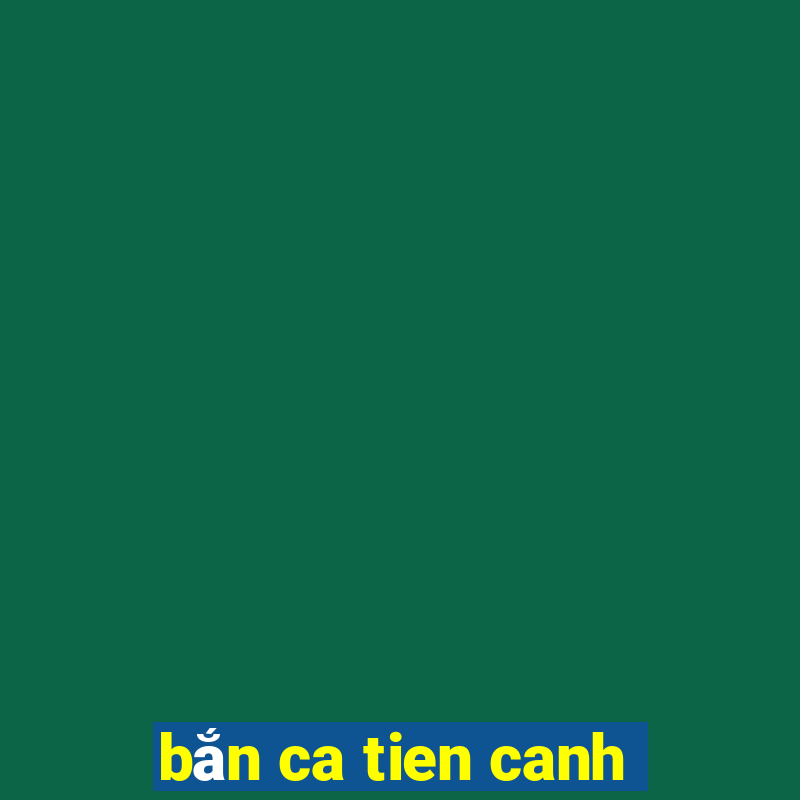 ban ca tien canh