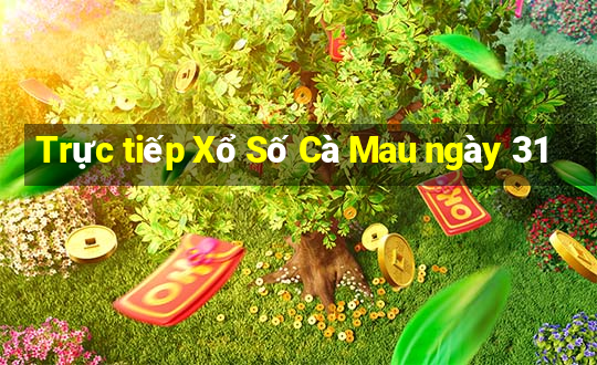 Trực tiếp Xổ Số Cà Mau ngày 31