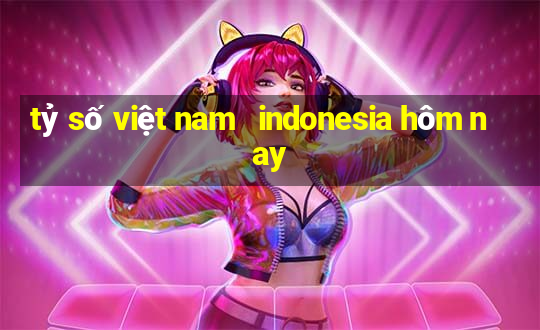 tỷ số việt nam   indonesia hôm nay