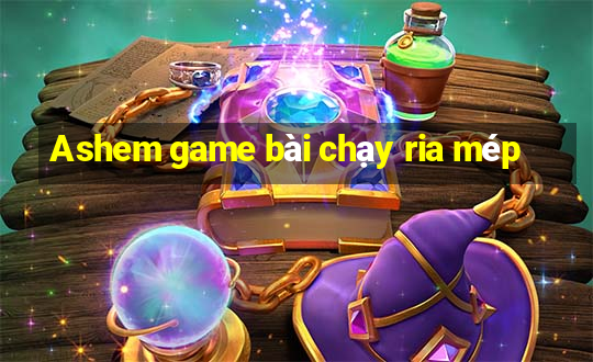 Ashem game bài chạy ria mép