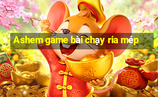 Ashem game bài chạy ria mép