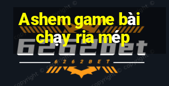 Ashem game bài chạy ria mép