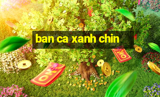 ban ca xanh chin