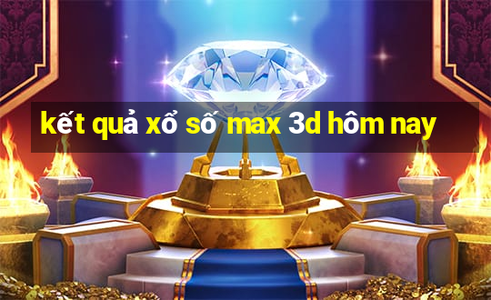 kết quả xổ số max 3d hôm nay