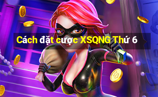 Cách đặt cược XSQNG Thứ 6