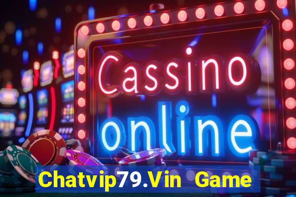 Chatvip79.Vin Game Bài Nổ Hũ Uy Tín