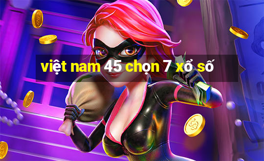 việt nam 45 chọn 7 xổ số