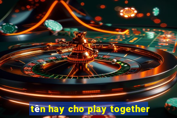 tên hay cho play together