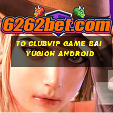 To Clubvip Game Bài Yugioh Android