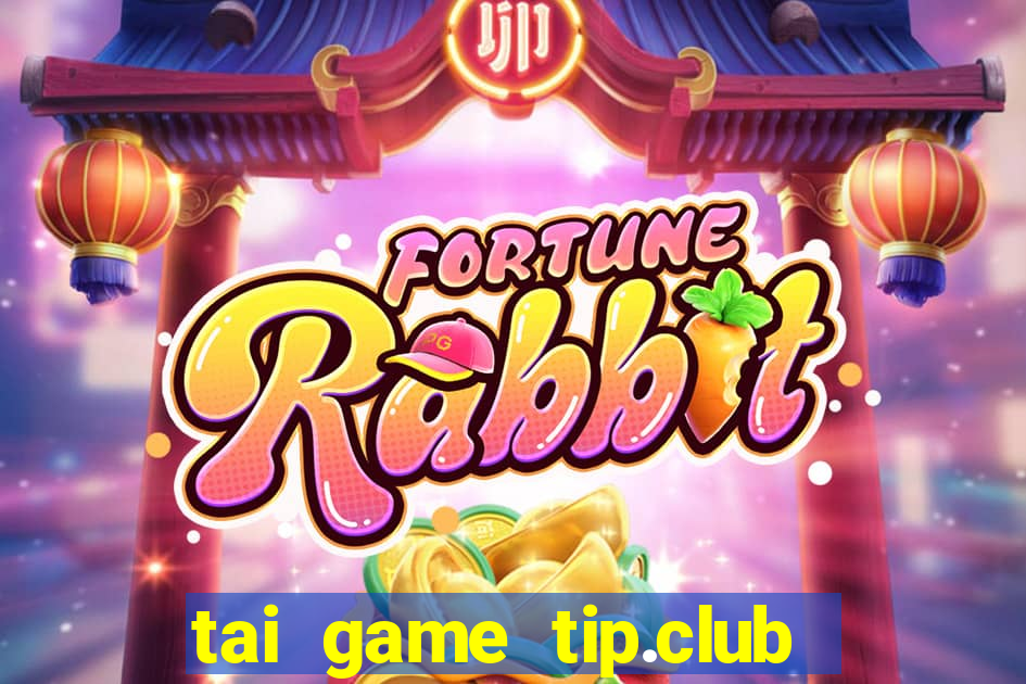 tai game tip.club ve may tinh