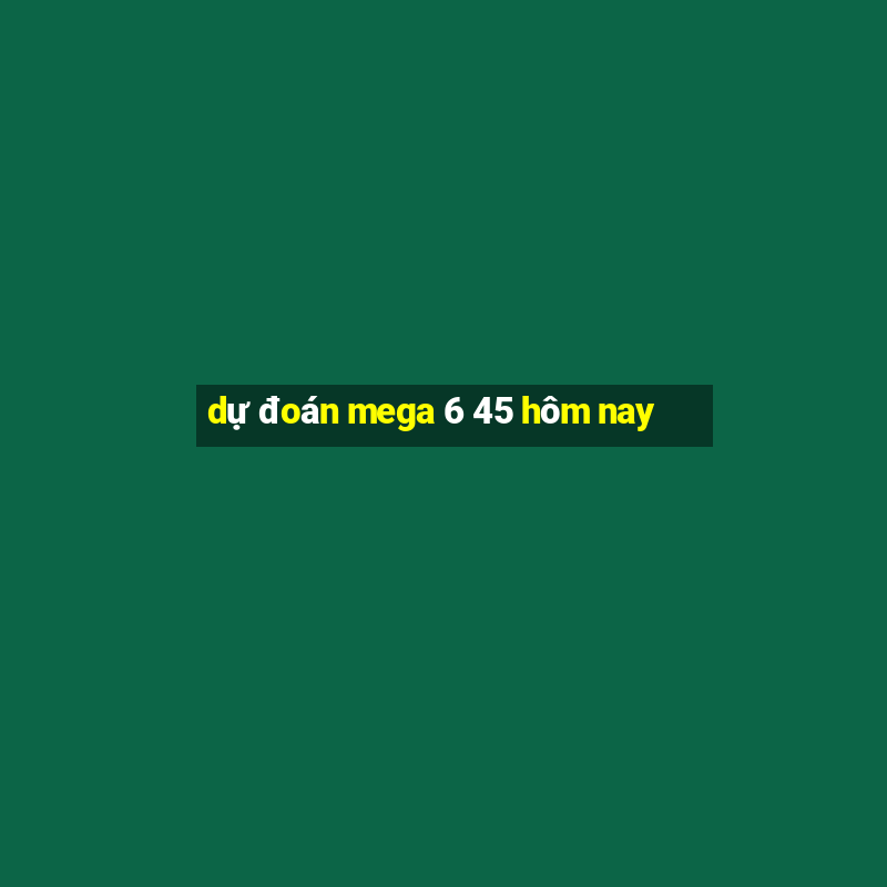 dự đoán mega 6 45 hôm nay