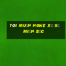 tôi muốn nghe xổ số miền bắc