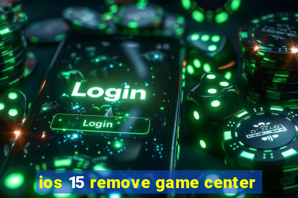 ios 15 remove game center