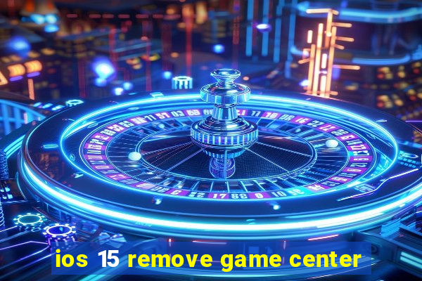 ios 15 remove game center