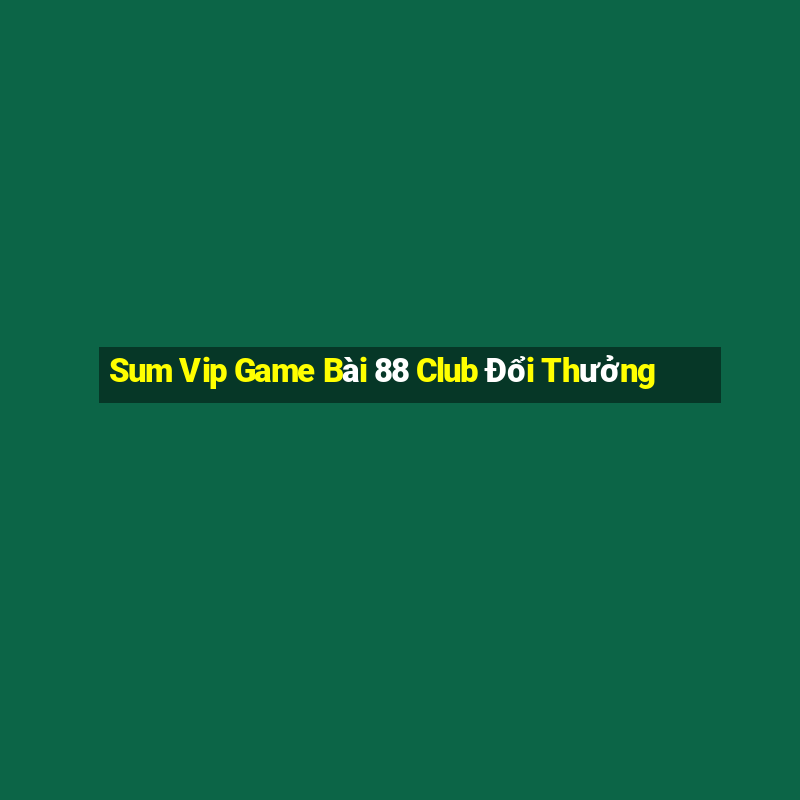 Sum Vip Game Bài 88 Club Đổi Thưởng