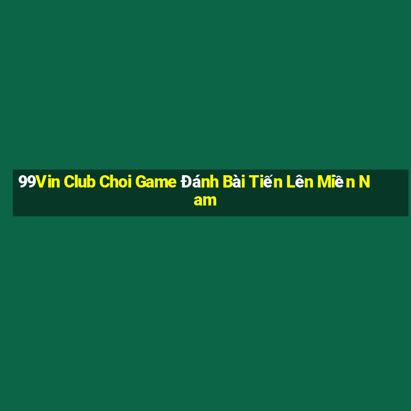 99Vin Club Choi Game Đánh Bài Tiến Lên Miền Nam