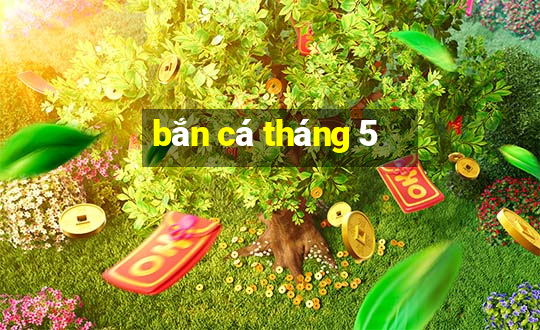 bắn cá tháng 5