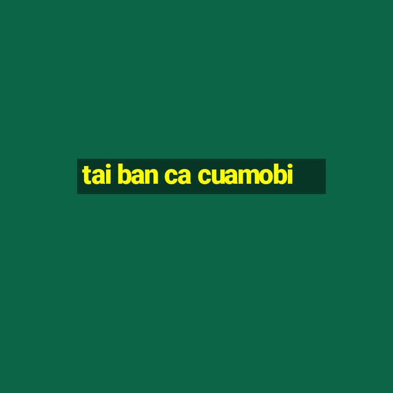 tai ban ca cuamobi