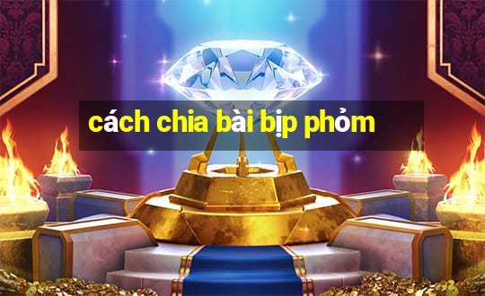 cách chia bài bịp phỏm