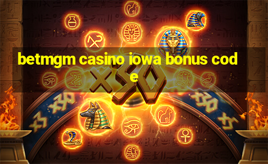 betmgm casino iowa bonus code