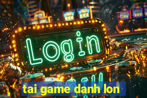 tai game danh lon